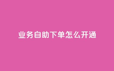 qq业务自助下单怎么开通 - 如何开通QQ业务自助下单功能! 第1张 qq业务自助下单怎么开通 - 如何开通QQ业务自助下单功能! 第1张