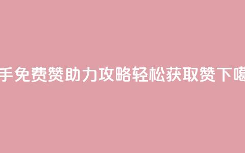 快手免费赞助力攻略，轻松获取50赞  第1张