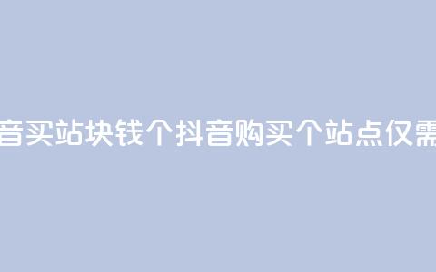 抖音买站0.5块钱100个(抖音购买100个站点	，仅需0.5元)  第1张