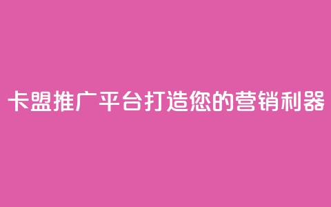 卡盟推广平台：打造您的营销利器  第1张