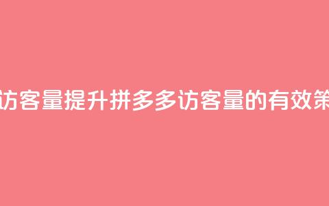 拼多多如何增加访客量 - 提升拼多多访客量的有效策略与技巧~ 第1张 拼多多如何增加访客量 - 提升拼多多访客量的有效策略与技巧~ 第1张