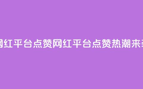 网红平台点赞(网红平台点赞热潮来袭)  第1张