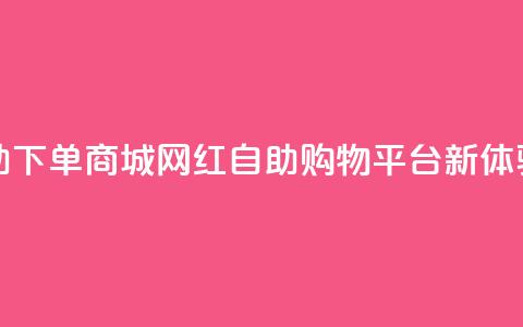 网红自助下单商城(网红自助购物平台新体验)  第1张