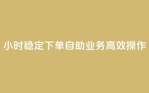 24小时稳定下单 自助业务高效操作 第1张 24小时稳定下单 自助业务高效操作 第1张
