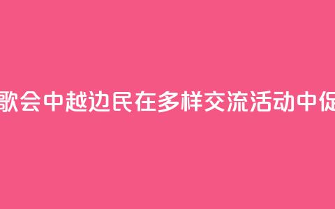 旅游	、足球、歌会……中越边民在多样交流活动中促进心相通  第1张