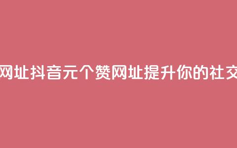 抖音一元100个赞网址 - 抖音1元100个赞网址，提升你的社交影响力~  第1张