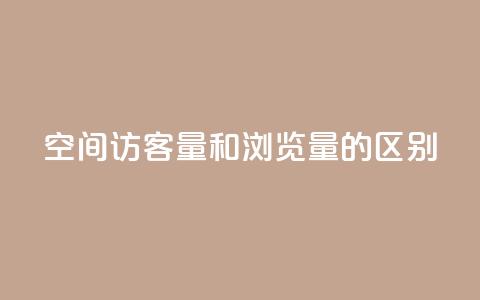 qq空间访客量和浏览量的区别 - 了解QQ空间访客量与浏览量的不同之处! 第1张 qq空间访客量和浏览量的区别 - 了解QQ空间访客量与浏览量的不同之处! 第1张