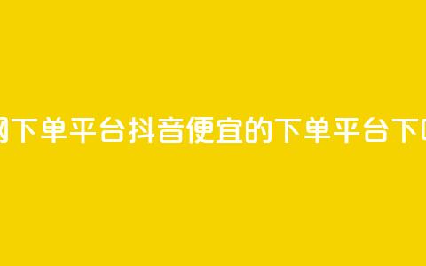 全网下单平台抖音 - ks便宜的下单平台  第1张