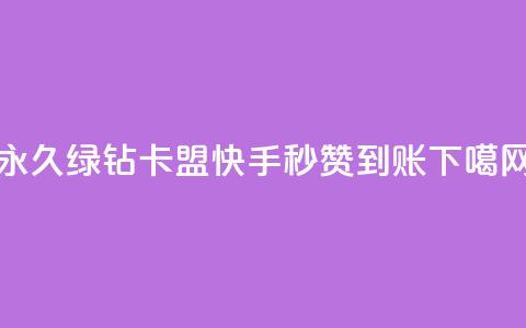 永久绿钻卡盟 - 快手秒赞到账  第1张