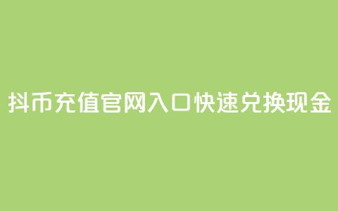 抖币充值官网入口，快速兑换现金  第1张