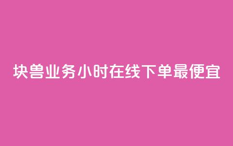 块兽业务24小时在线下单最便宜 - 最便宜的24小时在线下单块兽业务~ 第1张 块兽业务24小时在线下单最便宜 - 最便宜的24小时在线下单块兽业务~ 第1张