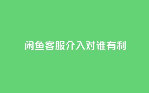 闲鱼客服介入对谁有利,ks点赞链接最简单方法 - ks业务粉丝 快手双击平台ks下单-稳定 第1张 闲鱼客服介入对谁有利,ks点赞链接最简单方法 - ks业务粉丝 快手双击平台ks下单-稳定 第1张