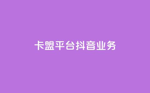 卡盟平台抖音业务 - 卡盟平台扩展抖音业务新篇章~ 第1张 卡盟平台抖音业务 - 卡盟平台扩展抖音业务新篇章~ 第1张