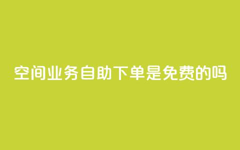 QQ空间业务自助下单是免费的吗 - QQ空间业务自助下单费用如何收取?! 第1张 QQ空间业务自助下单是免费的吗 - QQ空间业务自助下单费用如何收取?! 第1张