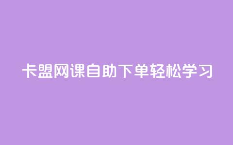 卡盟网课自助下单，轻松学习！  第1张
