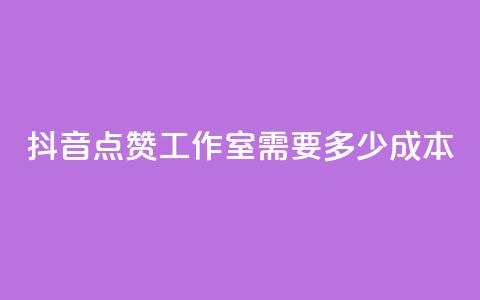 抖音点赞工作室需要多少成本 - 抖音点赞工作室成本分析:投入与回报详解! 第1张 抖音点赞工作室需要多少成本 - 抖音点赞工作室成本分析:投入与回报详解! 第1张