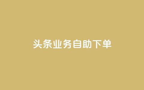 头条业务自助下单 - 抖音点赞在哪哪  第1张