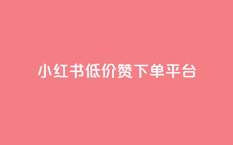 小红书低价赞下单平台 - 小红书优惠下单平台推荐秘籍! 第1张 小红书低价赞下单平台 - 小红书优惠下单平台推荐秘籍! 第1张