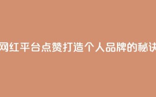 网红平台点赞：打造个人品牌的秘诀