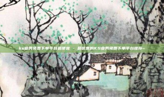 ks业务免费下单平台最便宜 - 最优惠的KS业务免费下单平台推荐~