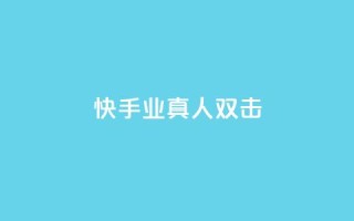 快手业真人双击 - 快手真人双击揭秘：业内的真相！!