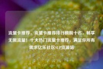 流量卡推荐，流量卡推荐排行榜前十名，畅享无限流量！十大热门流量卡推荐，满足你所有需求亿乐社区SUP货源站