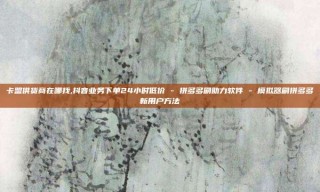 卡盟供货商在哪找,抖音业务下单24小时低价 - 拼多多刷助力软件 - 模拟器刷拼多多新用户方法