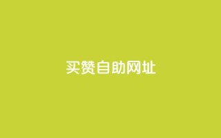 买赞自助网址 - 购买点赞自助平台：简单快捷提升人气~
