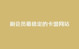 刷会员最稳定的卡盟网站 - 稳定可靠的卡盟网站，帮你快速提升会员等级!