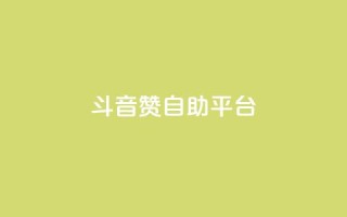 斗音赞自助平台 - 斗音赞自助平台：让你的音乐天赋闪耀光芒~