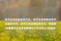快手在线自助业务平台，快手在线自助业务平台微信支付，快手在线自助业务平台，解锁高效便捷的企业营销新路径亿乐社区SUP货源站