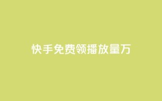 快手免费领播放量1万 - 快手用户如何免费获取一万播放量的技巧分享!