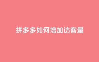 拼多多如何增加访客量 - 提升拼多多访客量的有效策略与方法