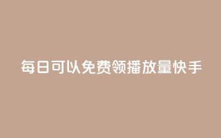 每日可以免费领1000播放量快手,快手超低价业务网 - 免费快手业务区 - qq免费vip领取
