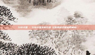 518卡盟 - 518卡盟全新升级 让你的游戏体验更畅快!
