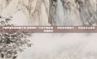卡盟网课在线自助下单,免费领取一万快手播放量 - 拼多多免费助力 - 拼多多怎么报全网最低价