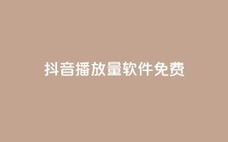抖音播放量软件免费 - 免费获取抖音视频播放量的软件推荐~