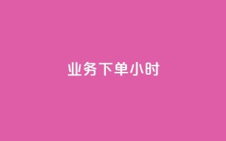 dy业务下单24小时 - dy业务24小时内下单成功攻略!