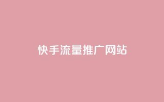快手流量推广网站 - 如何利用快手流量成功推广你的网站~
