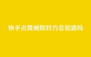 快手点赞删除对方会知道吗 - 快手点赞删除他人，是否会被发现？~