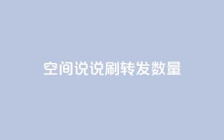 qq空间说说刷转发数量 - 如何提升QQ空间说说的转发量技巧揭秘!