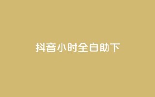 抖音24小时全自助下,二十四小时抖音点赞自助平台 - 云商城24小时自助下单下载 - 抖音1-75级价目表2023