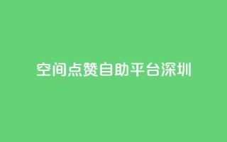 qq空间点赞自助平台深圳 - 深圳QQ空间点赞助手自助服务！