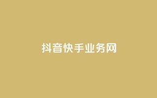 抖音快手业务网 - 快手抖音业务：全面探索短视频平台的商机~