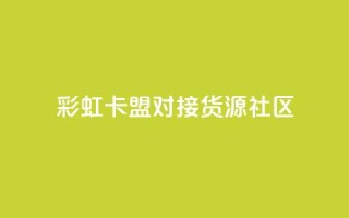 彩虹卡盟对接货源社区 - 买1块钱快手赞