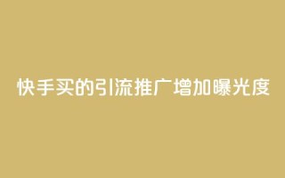 快手买的引流推广增加曝光度 - 快手引流推广技巧提升曝光率的方法分享!