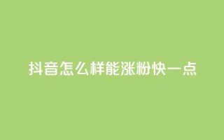抖音怎么样能涨粉快一点 - 如何快速增加抖音粉丝数量!