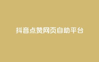 抖音点赞网页自助平台 - 抖音点赞在线自助平台优质服务~