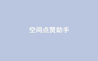 qq空间点赞助手app - 最佳QQ空间点赞助手APP，让你的点赞瞬间增长!~