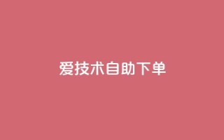 爱Q技术自助下单 - 便捷自助：爱Q技术一键下单，享受无忧服务！~